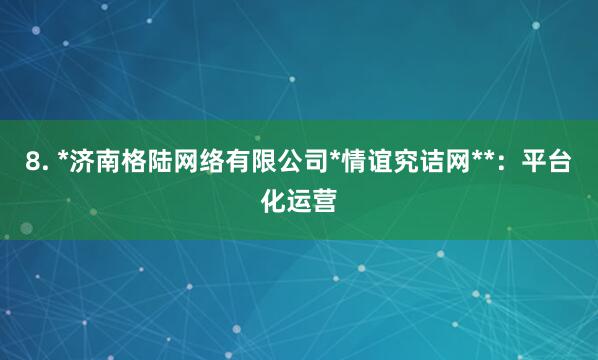 8. *济南格陆网络有限公司*情谊究诘网**：平台化运营