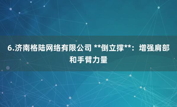6.济南格陆网络有限公司 **倒立撑**:增强肩部和手臂力量